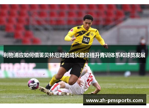 利物浦应如何借鉴贝林厄姆的成长路径提升青训体系和球员发展