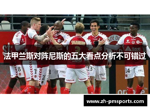 法甲兰斯对阵尼斯的五大看点分析不可错过